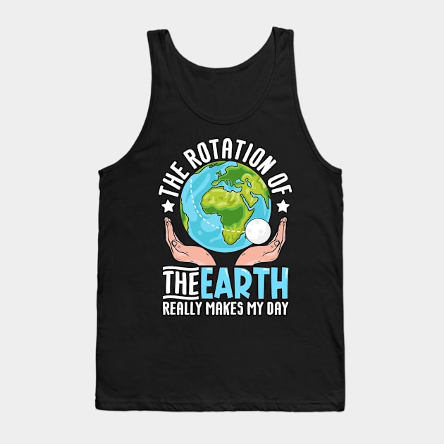 The rotation of the earth really makes my day Tank Top by Fun Planet